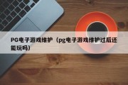 PG电子游戏维护（pg电子游戏维护过后还能玩吗）