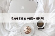 家庭睡莲养殖（睡莲养殖视频）