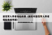 退伍军人养老保险政策（国家对退伍军人养老保险有啥待遇）