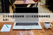 三个月宝宝发烧咳嗽（三个月宝宝发烧咳嗽怎么办）