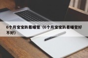 6个月宝宝趴着睡觉（6个月宝宝趴着睡觉好不好）
