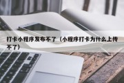 打卡小程序发布不了（小程序打卡为什么上传不了）