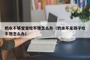 奶水不够宝宝吃不饱怎么办（奶水不足孩子吃不饱怎么办）