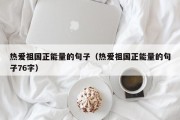 热爱祖国正能量的句子（热爱祖国正能量的句子76字）