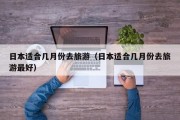 日本适合几月份去旅游（日本适合几月份去旅游最好）