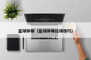 篮球停顿（篮球停顿拉球技巧）