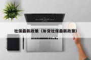 社保最新政策（补交社保最新政策）