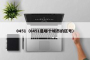 0451（0451是哪个城市的区号）