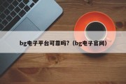 bg电子平台可靠吗?（bg电子官网）