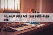 养老保险转移接续办法（社保不转移,等退休合并）