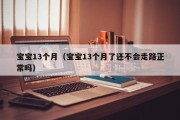 宝宝13个月（宝宝13个月了还不会走路正常吗）