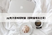 pg电子游戏招财猫（招财猫电玩之家）
