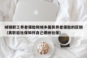 城镇职工养老保险和城乡居民养老保险的区别（离职后社保如何自己缴纳社保）