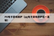 PG电子游戏维护（pg电子游戏维护后一直输）