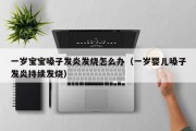 一岁宝宝嗓子发炎发烧怎么办（一岁婴儿嗓子发炎持续发烧）
