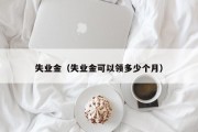 失业金（失业金可以领多少个月）
