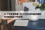 21个月宝宝奶量（21个月宝宝奶量和睡眠时间都降低了咋回事）