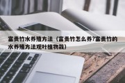富贵竹水养殖方法（富贵竹怎么养?富贵竹的水养殖方法观叶植物栽）