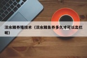 淡水鳗养殖技术（淡水鳗鱼养多久才可以出栏呢）