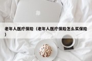 老年人医疗保险（老年人医疗保险怎么买保险）