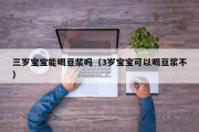 三岁宝宝能喝豆浆吗（3岁宝宝可以喝豆浆不）