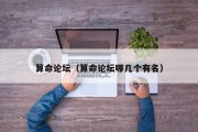 算命论坛（算命论坛哪几个有名）