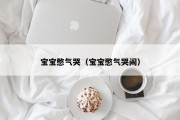 宝宝憋气哭（宝宝憋气哭闹）