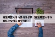 福建师范大学体育科学学院（福建师范大学体育科学学院在哪个校区）