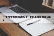 一岁宝宝能喝鸡汤吗（一岁的小孩能喝鸡汤吗）