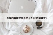 去你的篮球梦什么梗（去tm的篮球梦）