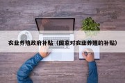 农业养殖政府补贴（国家对农业养殖的补贴）