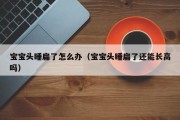 宝宝头睡扁了怎么办（宝宝头睡扁了还能长高吗）