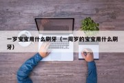 一岁宝宝用什么刷牙（一周岁的宝宝用什么刷牙）