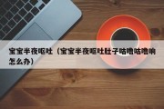 宝宝半夜呕吐（宝宝半夜呕吐肚子咕噜咕噜响怎么办）