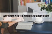 山东鸭嘴鱼养殖（山东鸭嘴鱼养殖基地有哪些）