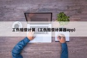 工伤赔偿计算（工伤赔偿计算器app）