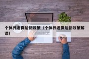 个体养老保险新政策（个体养老保险新政策解读）