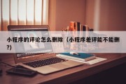 小程序的评论怎么删除（小程序差评能不能删?）