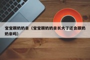 宝宝跟奶奶亲（宝宝跟奶奶亲长大了还会跟奶奶亲吗）