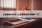 心思缜密的生肖（心思缜密的生肖是哪一个）
