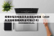 疫情补贴沈阳提高失业保险金标准（2020年沈阳疫情期间失业可领6个月）
