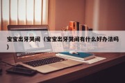 宝宝出牙哭闹（宝宝出牙哭闹有什么好办法吗）