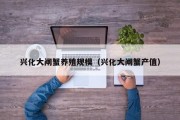 兴化大闸蟹养殖规模（兴化大闸蟹产值）