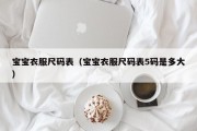 宝宝衣服尺码表（宝宝衣服尺码表5码是多大）