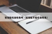 宝宝能吃金枪鱼吗（宝宝能不能吃金枪鱼）