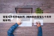 宝宝几个月开始补钙（喝奶粉的宝宝几个月开始补钙）