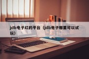 jdb电子红的平台（jdb电子哪里可以试玩）