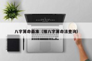 八字算命最准（推八字算命法查询）