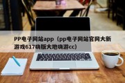 PP电子网站app（pp电子网站官网大新游戏617嗨版大地嗨游cc）