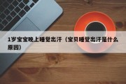1岁宝宝晚上睡觉出汗（宝贝睡觉出汗是什么原因）